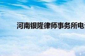 河南银隆律师事务所电话（河南银隆律师事务所）