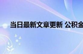 当日最新文章更新 公积金用途有哪几种 六大用途介绍