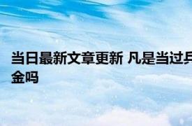 当日最新文章更新 凡是当过兵的退休政策 三年义务兵退伍有退休金吗