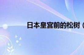 日本皇宫前的松树（日本皇宫是什么松树）