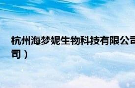 杭州海梦妮生物科技有限公司招聘（杭州海梦妮生物科技有限公司）