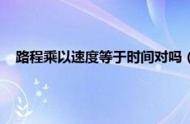 路程乘以速度等于时间对吗（路程乘时间等于速度对还是错）