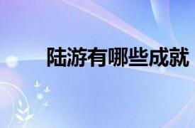 陆游有哪些成就（陆游有什么成就）