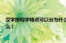 汉字按构字特点可以分为什么部分（汉字按构字特点可以分为什么）