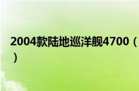 2004款陆地巡洋舰4700（2010款陆地巡洋舰 4700 中东版）