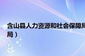 含山县人力资源和社会保障局电话（含山县人力资源和社会保障局）