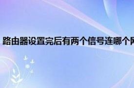 路由器设置完后有两个信号连哪个网（路由器设置完后有两个信号连哪个）