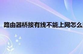 路由器桥接有线不能上网怎么回事（路由器桥接有线不能上网）