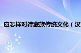 应怎样对待藏族传统文化（汉族如何与藏族相处应该注意什么）