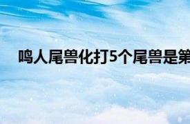 鸣人尾兽化打5个尾兽是第几集（鸣人尾兽化在多少集）