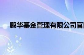 鹏华基金管理有限公司官网（鹏华基金管理有限公司）