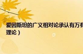 爱因斯坦的广义相对论承认有万有引力（广义相对论 爱因斯坦提出的引力理论）