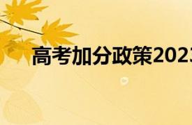 高考加分政策2023年（高考加分政策）