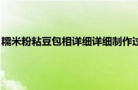 糯米粉粘豆包相详细详细制作过程（糯米粉粘豆包的做法有哪些）