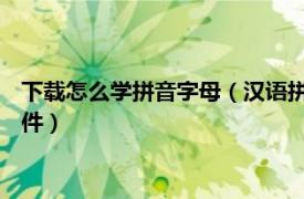 下载怎么学拼音字母（汉语拼音字母表 学习汉语拼音的学习类软件）