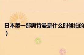 日本第一部奥特曼是什么时候拍的电影（日本第一部奥特曼是什么时候拍的）