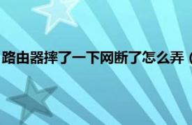 路由器摔了一下网断了怎么弄（路由器给我摔了下后连不上网了）