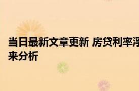 当日最新文章更新 房贷利率浮动和固定哪个好 可以用从房贷年限来分析