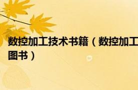 数控加工技术书籍（数控加工技术 2018年清华大学出版社出版的图书）