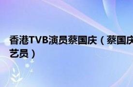 香港TVB演员蔡国庆（蔡国庆 前香港无线电视及亚洲电视电视剧艺员）