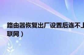 路由器恢复出厂设置后连不上网了（路由器恢复出厂设置后无法联网）