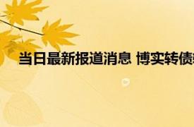 当日最新报道消息 博实转债转股价多少价值分析值得申购吗