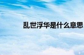 乱世浮华是什么意思（乱世浮生是什么意思）