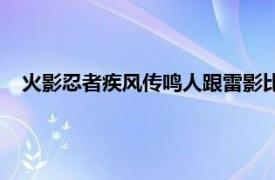 火影忍者疾风传鸣人跟雷影比速度（鸣人vs雷影比速度哪集）