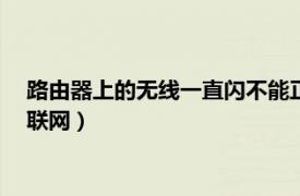 路由器上的无线一直闪不能正常上网（路由器网络G一直闪不能联网）