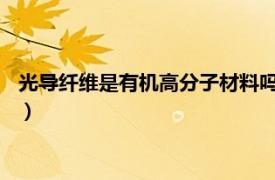 光导纤维是有机高分子材料吗?（光导纤维属于有机高分子材料吗）