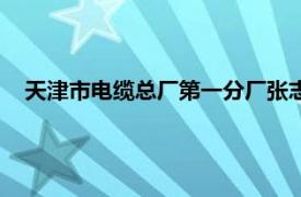 天津市电缆总厂第一分厂张志强（天津市电缆总厂第一分厂）