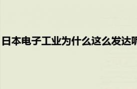 日本电子工业为什么这么发达呢（日本电子工业为什么这么发达）