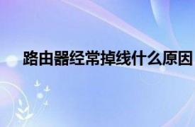 路由器经常掉线什么原因（路由器老掉线是什么原因）