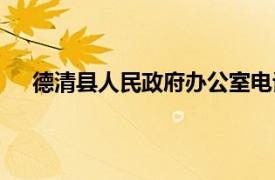 德清县人民政府办公室电话（德清县人民政府办公室）