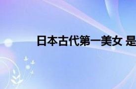 日本古代第一美女 是谁（日本古代第一美女）