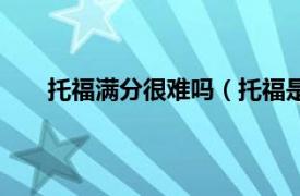 托福满分很难吗（托福是有多难怎么准备能考高分）