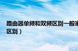 路由器单频和双频区别一般家用（路由器单频的和双频的有什么区别）