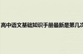 高中语文基础知识手册最新是第几次修订（高中语文基础知识手册 修订版）