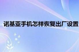 诺基亚手机怎样恢复出厂设置（诺基亚手机如何恢复出厂设置）