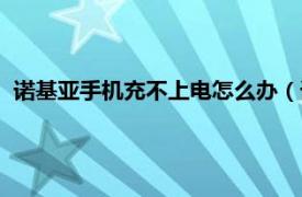 诺基亚手机充不上电怎么办（诺基亚手机充不上电是怎么回事）