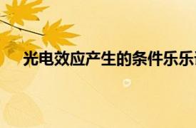 光电效应产生的条件乐乐课堂（光电效应产生的条件）