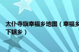 太仆寺旗幸福乡地图（幸福乡 内蒙古自治区锡林郭勒盟太仆寺旗下辖乡）