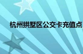 杭州拱墅区公交卡充值点（杭州市拱墅区公交卡办理）