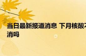 当日最新报道消息 下月核酸不再免费是真的吗 2023年核酸会取消吗