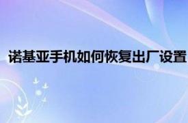 诺基亚手机如何恢复出厂设置（诺亚信手机如何恢复出厂设置）