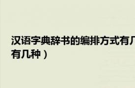 汉语字典辞书的编排方式有几种类型（汉语字典辞书的编排方式有几种）