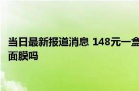 当日最新报道消息 148元一盒的面膜成本仅10元 你使用过敷尔佳面膜吗