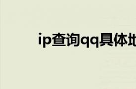 ip查询qq具体地理位置（IP查询）