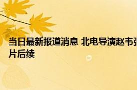 当日最新报道消息 北电导演赵韦弦简介显示是哪里人多大年龄 看性骚扰图片后续