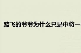 路飞的爷爷为什么只是中将一个（路飞的爷爷为什么只是中将）